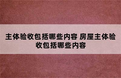 主体验收包括哪些内容 房屋主体验收包括哪些内容